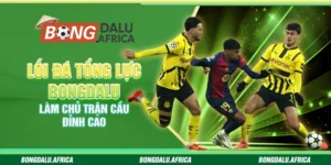 Lối Đá Tổng Lực Bongdalu - Làm Chủ Trận Cầu Đỉnh Cao